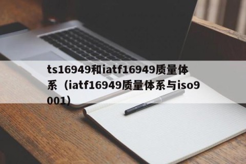 ts16949和iatf16949质量体系（iatf16949质量体系与iso9001）