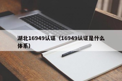 湖北16949认证（16949认证是什么体系）