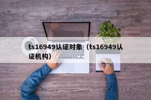 ts16949认证对象（ts16949认证机构）