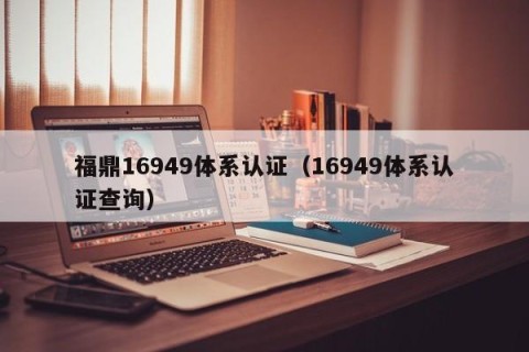 福鼎16949体系认证（16949体系认证查询）