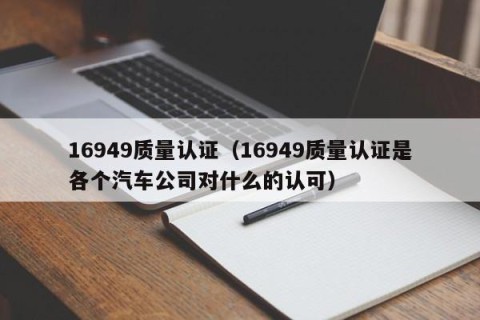 16949质量认证（16949质量认证是各个汽车公司对什么的认可）