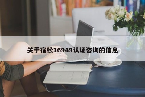 关于宿松16949认证咨询的信息