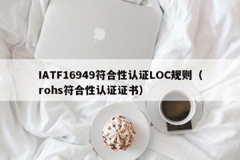 IATF16949符合性认证LOC规则（rohs符合性认证证书）