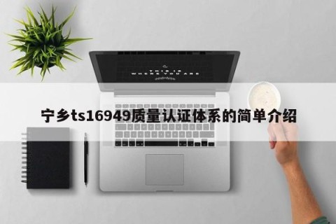 宁乡ts16949质量认证体系的简单介绍