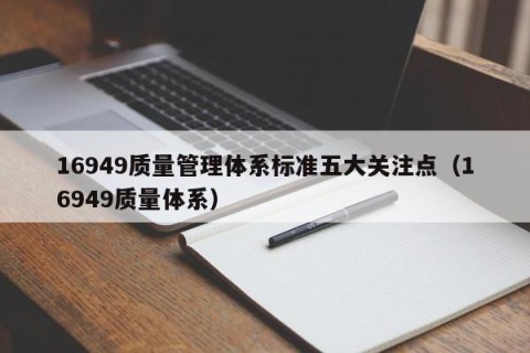 16949质量管理体系标准五大关注点（16949质量体系）