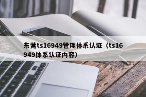 东莞ts16949管理体系认证（ts16949体系认证内容）