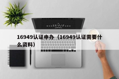 16949认证申办（16949认证需要什么资料）