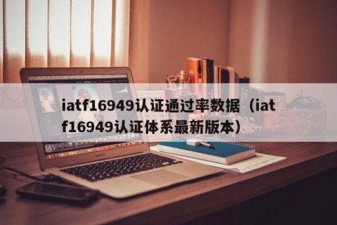 iatf16949认证通过率数据（iatf16949认证体系最新版本）