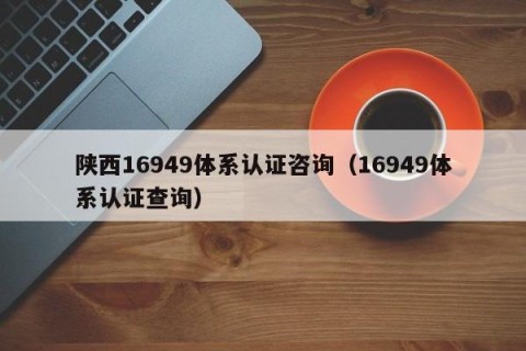 陕西16949体系认证咨询（16949体系认证查询）