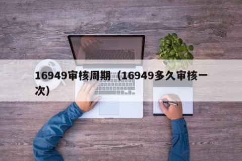 16949审核周期（16949多久审核一次）