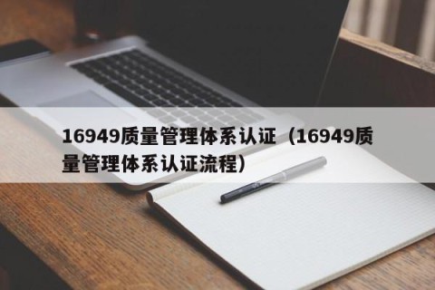 16949质量管理体系认证（16949质量管理体系认证流程）