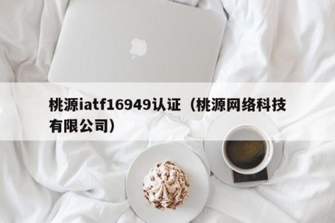 桃源iatf16949认证（桃源网络科技有限公司）