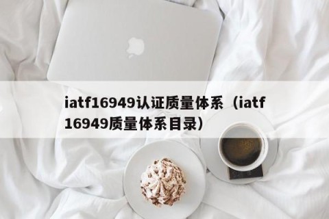 iatf16949认证质量体系（iatf16949质量体系目录）