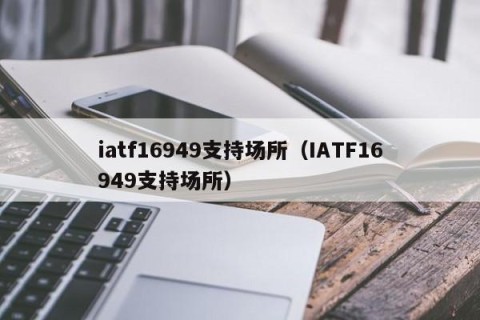 iatf16949支持场所（IATF16949支持场所）