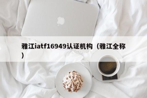 雅江iatf16949认证机构（雅江全称）