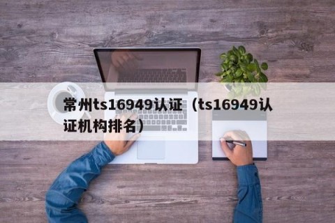 常州ts16949认证（ts16949认证机构排名）