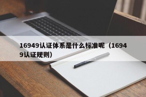 16949认证体系是什么标准呢（16949认证规则）