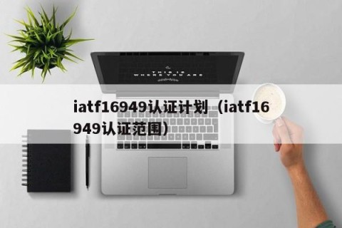 iatf16949认证计划（iatf16949认证范围）