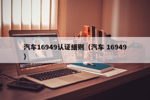 汽车16949认证细则（汽车 16949）