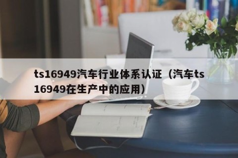 ts16949汽车行业体系认证（汽车ts16949在生产中的应用）