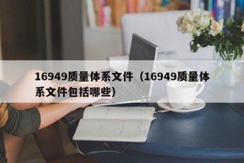 16949质量体系文件（16949质量体系文件包括哪些）