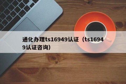 通化办理ts16949认证（ts16949认证咨询）