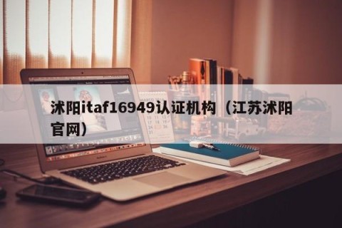 沭阳itaf16949认证机构（江苏沭阳官网）