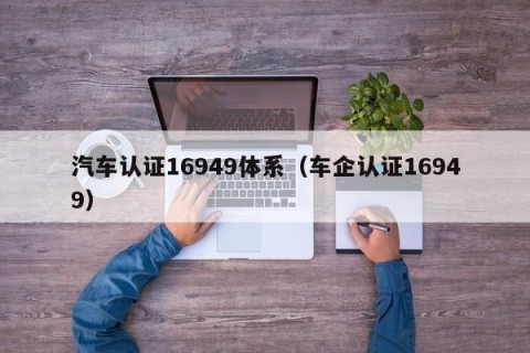 汽车认证16949体系（车企认证16949）