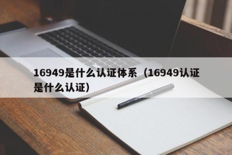 16949是什么认证体系（16949认证是什么认证）