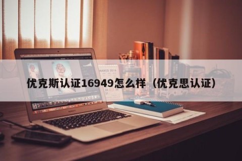 优克斯认证16949怎么样（优克思认证）