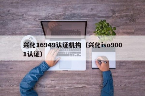兴化16949认证机构（兴化iso9001认证）
