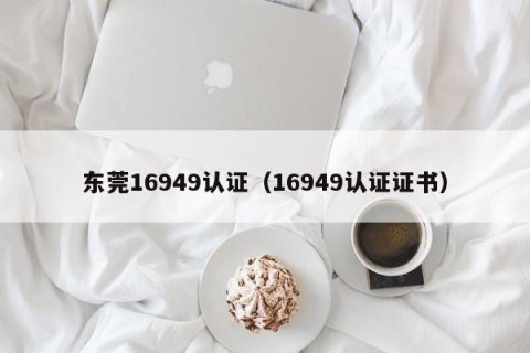 东莞16949认证（16949认证证书）