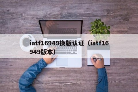 iatf16949换版认证（iatf16949版本）