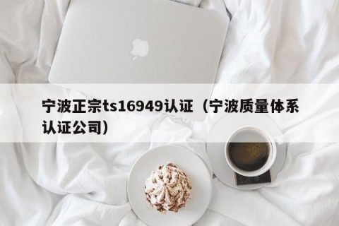 宁波正宗ts16949认证（宁波质量体系认证公司）