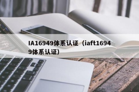 IA16949体系认证（iaft16949体系认证）