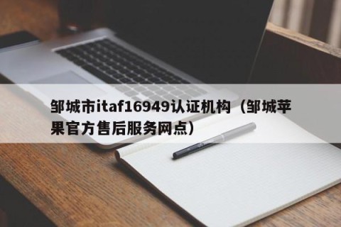 邹城市itaf16949认证机构（邹城苹果官方售后服务网点）