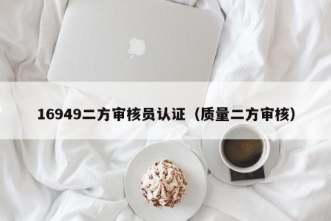 16949二方审核员认证（质量二方审核）