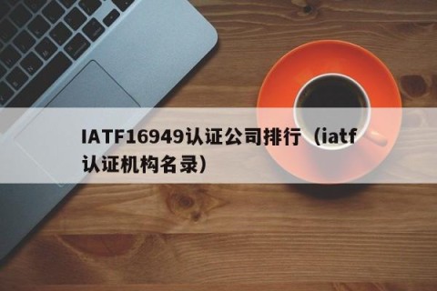 IATF16949认证公司排行（iatf认证机构名录）