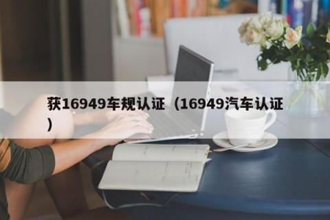 获16949车规认证（16949汽车认证）
