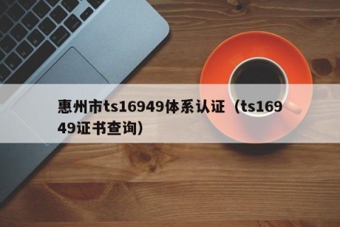 惠州市ts16949体系认证（ts16949证书查询）