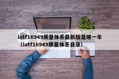 iatf16949质量体系最新版是哪一年（iatf16949质量体系目录）