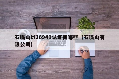 石嘴山tf16949认证有哪些（石嘴山有限公司）