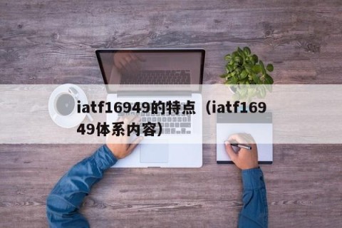 iatf16949的特点（iatf16949体系内容）