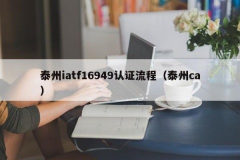 泰州iatf16949认证流程（泰州ca）