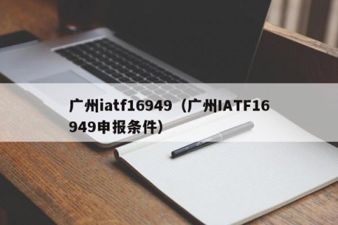 广州iatf16949（广州IATF16949申报条件）