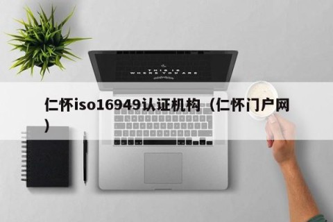 仁怀iso16949认证机构（仁怀门户网）