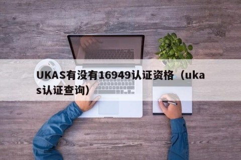 UKAS有没有16949认证资格（ukas认证查询）