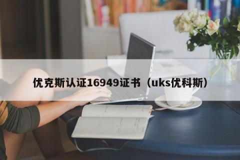 优克斯认证16949证书（uks优科斯）