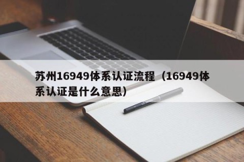 苏州16949体系认证流程（16949体系认证是什么意思）