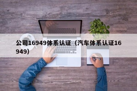 公司16949体系认证（汽车体系认证16949）